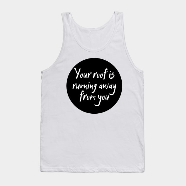 Your roof is running away from you Tank Top by dergimo